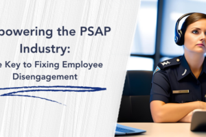 Empowering the PSAP Industry: The Key to Fixing Employee Disengagement